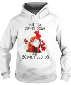 Chicken Put the coffee down chickens and come feed us shirt 3