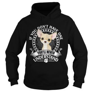 Chihuahua If you don't have one you'll never understand shirt 2