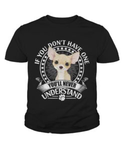 Chihuahua If you don’t have one you’ll never understand shirt 3 Chihuahua If you don't have one you'll never understand shirt 4