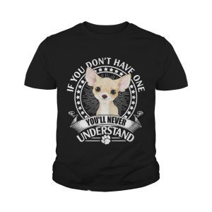 Chihuahua If you don't have one you'll never understand shirt 4