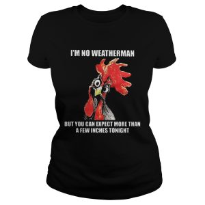 Cock I’m no weatherman but you can except more than a few inches tonight shirt