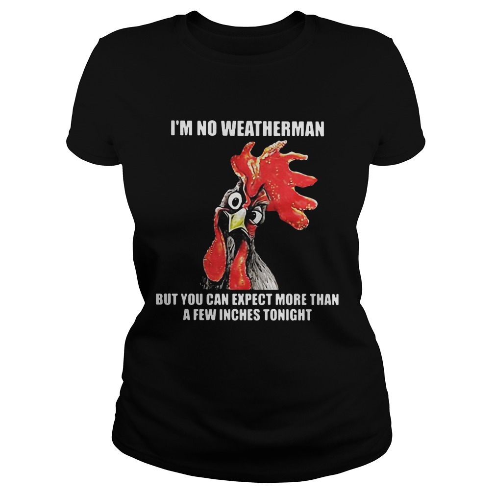 Cock I’m no weatherman but you can except more than a few inches tonight  shirt