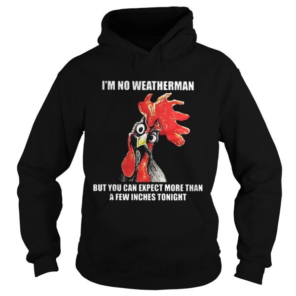 Cock I’m no weatherman but you can except more than a few inches tonight shirt