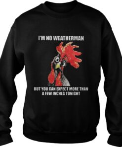 Cock I’m no weatherman but you can except more than a few inches tonight shirt 2 Cock I'm no weatherman but you can except more than a few inches tonight shirt 3