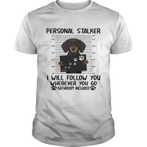 Dachshund personal stalker I will follow you wherever you go bathroom included shirt