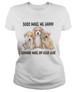 Dogs Make Me Happy Humans Make My Head Hurt Shirts 1