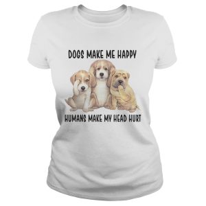 Dogs Make Me Happy Humans Make My Head Hurt Shirts