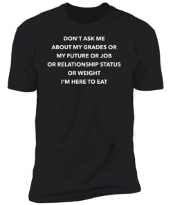 Dont Ask Me About My Grades Or My Future Or Job Or Relation Status Premium SS T Shirt 1