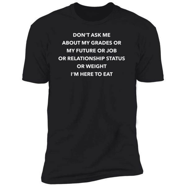 Don’t Ask Me About My Grades Or My Future Or Job Or Relation Status Premium SS T-Shirt