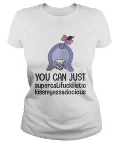 Eeyore you can just supercalifuckilistic kissmyassadocious shirt 1