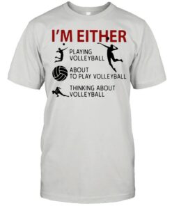 I'm Either Playing Volleyball About To Play Volleyball Thinking About Volleyball shirt 1