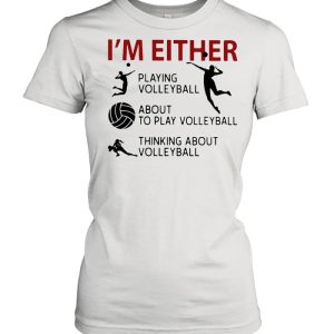 I’m Either Playing Volleyball About To Play Volleyball Thinking About Volleyball shirt