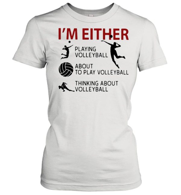 I’m Either Playing Volleyball About To Play Volleyball Thinking About Volleyball shirt