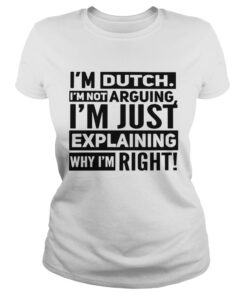 I'm dutch I'm not arguing I'm just explaining why I am right shirt 1