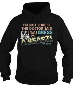I’m not sure if the doctor said I was obese or a beast big dogs shirt 1 I'm not sure if the doctor said I was obese or a beast big dogs shirt 2