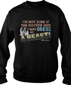 I’m not sure if the doctor said I was obese or a beast big dogs shirt 2 I'm not sure if the doctor said I was obese or a beast big dogs shirt 3