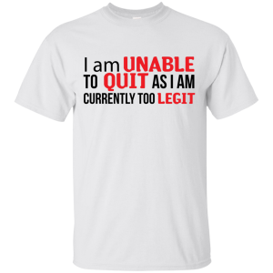 I Am Unalbe To Quit As I Am Currently Too Legit T-Shirt