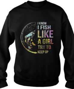 I Know I Fish Like A Girl Try To Keep Up Shirt 3
