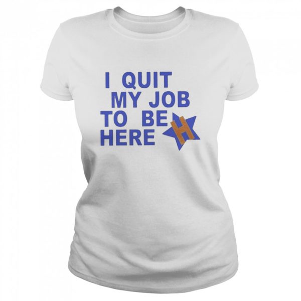 I Quit My Job To Be Here Houston Astros 2022 Shirt