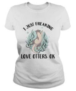 I just freaking love otters ok shirt 1