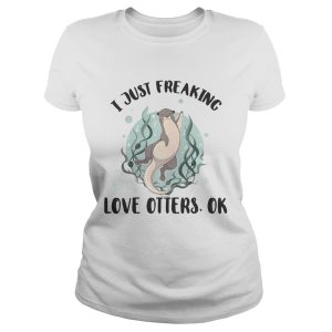 I just freaking love otters ok shirt