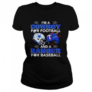 Im a Cowboy for football and a Ranger for baseball shirt