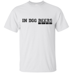 In Dog Beers I’ve Only Had One T-Shirt