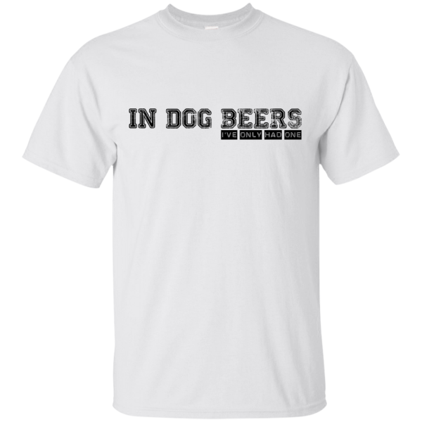 In Dog Beers I’ve Only Had One T-Shirt