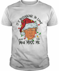 Its Beginning To Look A Lot Like You Miss Me Trump Christmas shirt 1