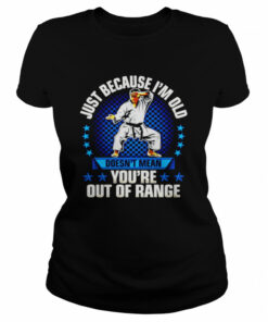 Just because I'm old doesn't mean you're out of range shirt 2