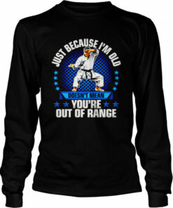 Just because I'm old doesn't mean you're out of range shirt 3