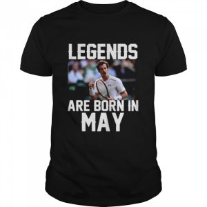 Legends are born in may shirt