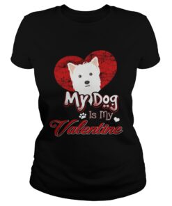 My Dog Is My valentine West Highland White Terrier Shirt 1