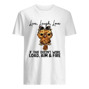 Owl Live laugh love if that doesn’t work load aim and fire shirt