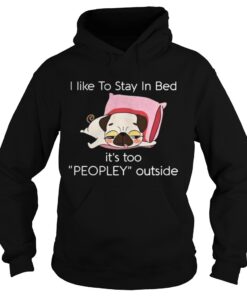 Pug dog I like to stay in bed its too peopley outside shirt 1