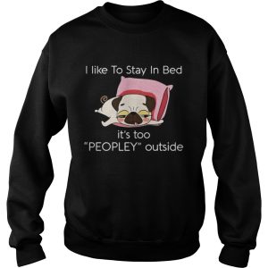 Pug dog I like to stay in bed its too peopley outside shirt 3