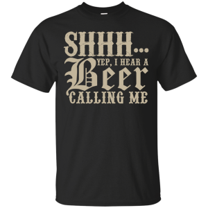 SHHH… Yep, I Hear A Beer Calling Me T-Shirt