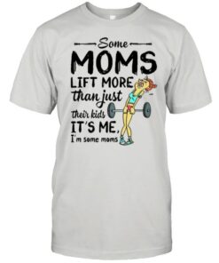 Some Moms Lift More Than Just Their Kids shirt 1