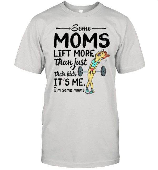 Some Moms Lift More Than Just Their Kids shirt