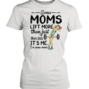 Some Moms Lift More Than Just Their Kids shirt