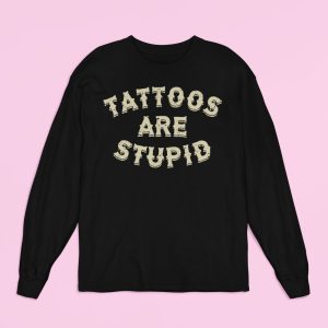 Tattoos Are Stupid Long Sleeve Shirt