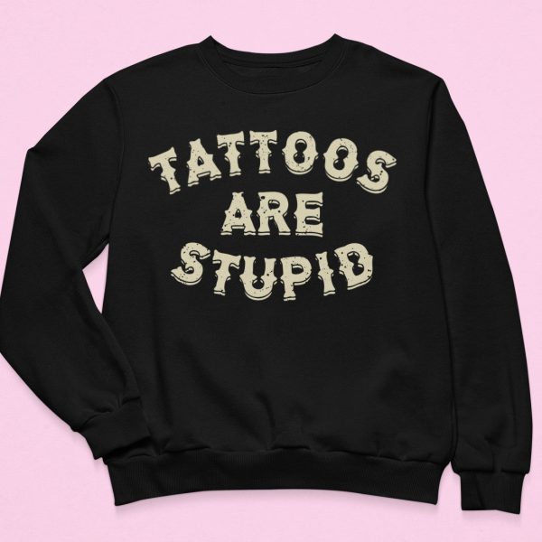 Tattoos Are Stupid Sweatshirt