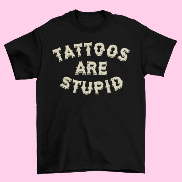 Tattoos Are Stupid T-shirt