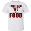 There is NO We in Food T-Shirt