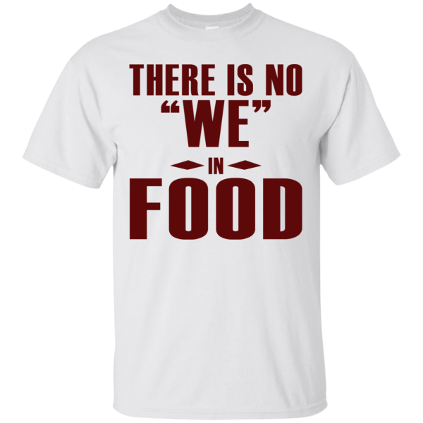 There is NO We in Food T-Shirt