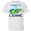 Want To Leave T-Shirt