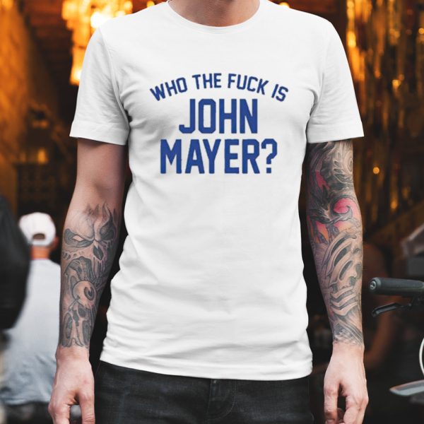 Who the fuck is john mayer T-shirt