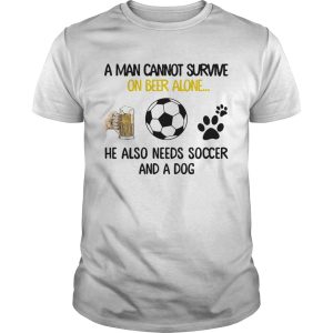 A Man Cannot Survive On Beer Alone He Also Needs Soccer And A Dog shirt