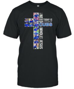 All i need today is a little of cubs and a whole lot of jesus shirt 1