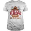 Are you bleeding or dying no ok sit down Halloween shirt